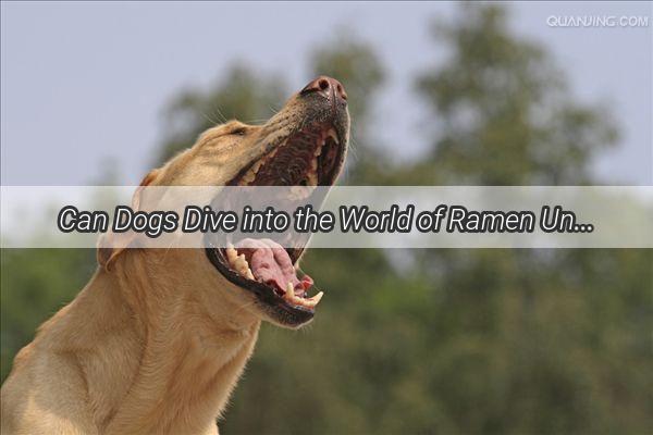 Can Dogs Dive into the World of Ramen Unveiling the Truth About Pooches and Big Blade Noodles